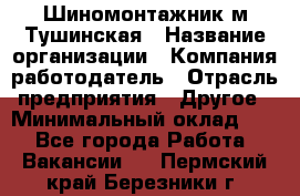 Шиномонтажник м.Тушинская › Название организации ­ Компания-работодатель › Отрасль предприятия ­ Другое › Минимальный оклад ­ 1 - Все города Работа » Вакансии   . Пермский край,Березники г.